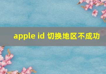 apple id 切换地区不成功